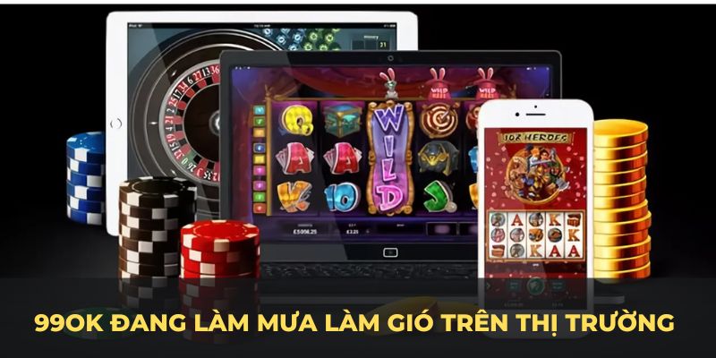 99OK đang làm mưa làm gió trên thị trường cá cược trực tuyến