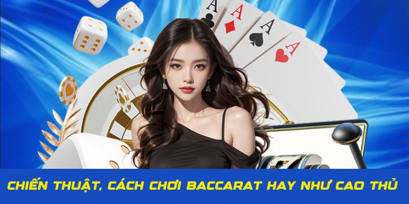 Học chiến thuật, cách chơi Baccarat hay từ cao thủ