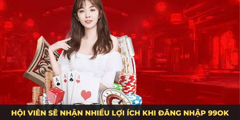 Hội viên sẽ nhận nhiều lợi ích khi đăng nhập 99ok